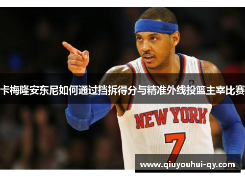卡梅隆安东尼如何通过挡拆得分与精准外线投篮主宰比赛