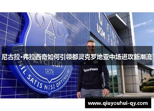 尼古拉·弗拉西奇如何引领都灵克罗地亚中场进攻新潮流