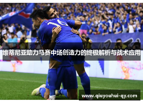 维蒂尼亚助力马赛中场创造力的终极解析与战术应用