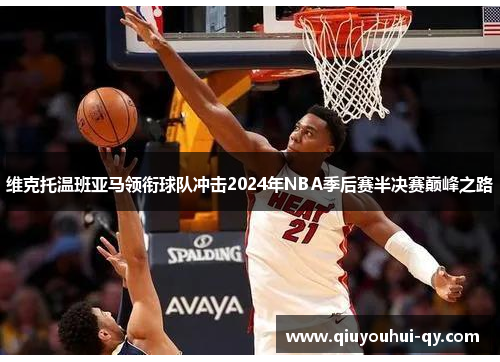 维克托温班亚马领衔球队冲击2024年NBA季后赛半决赛巅峰之路