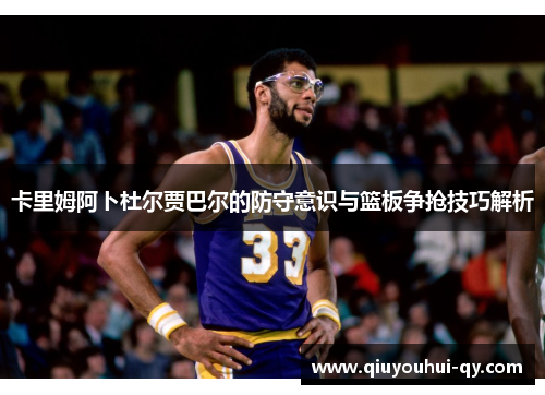 卡里姆阿卜杜尔贾巴尔的防守意识与篮板争抢技巧解析
