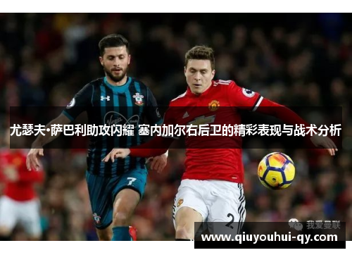 尤瑟夫·萨巴利助攻闪耀 塞内加尔右后卫的精彩表现与战术分析