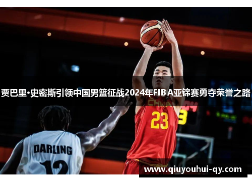 贾巴里·史密斯引领中国男篮征战2024年FIBA亚锦赛勇夺荣誉之路