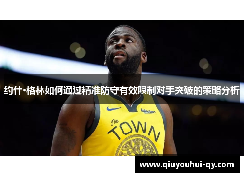 约什·格林如何通过精准防守有效限制对手突破的策略分析