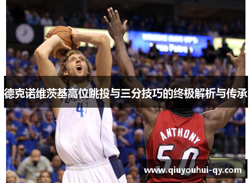 德克诺维茨基高位跳投与三分技巧的终极解析与传承