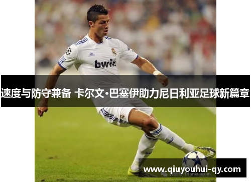 速度与防守兼备 卡尔文·巴塞伊助力尼日利亚足球新篇章