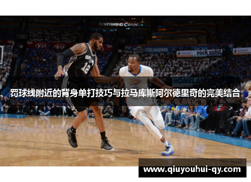 罚球线附近的背身单打技巧与拉马库斯阿尔德里奇的完美结合