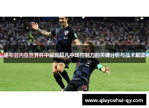 德布劳内在世界杯中展现超凡中场控制力的关键分析与战术解读
