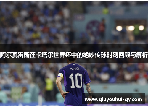 阿尔瓦雷斯在卡塔尔世界杯中的绝妙传球时刻回顾与解析