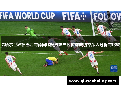 卡塔尔世界杯巴西与德国比赛进攻三区传球成功率深入分析与比较