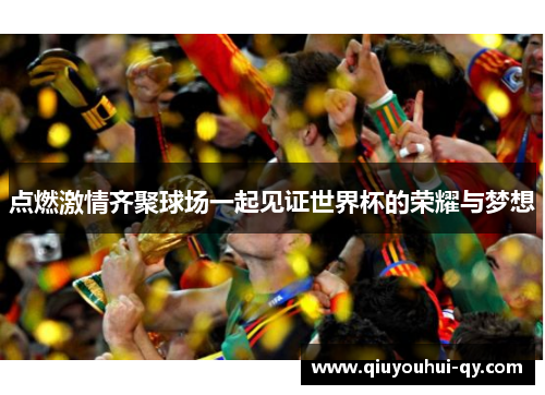 点燃激情齐聚球场一起见证世界杯的荣耀与梦想