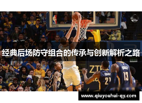 经典后场防守组合的传承与创新解析之路