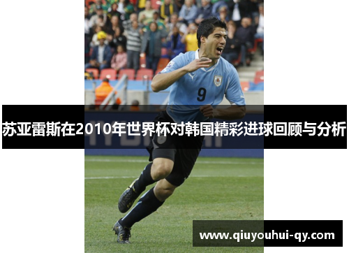 苏亚雷斯在2010年世界杯对韩国精彩进球回顾与分析
