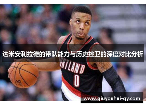 达米安利拉德的带队能力与历史控卫的深度对比分析