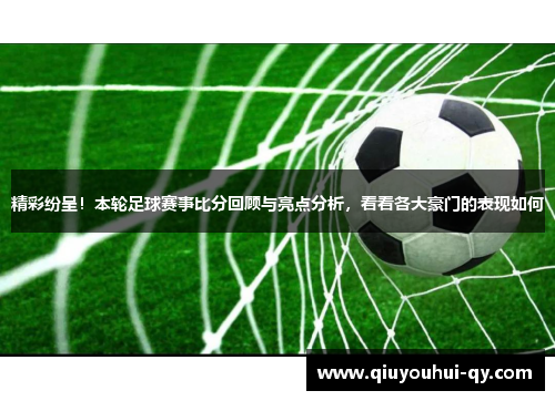 精彩纷呈！本轮足球赛事比分回顾与亮点分析，看看各大豪门的表现如何