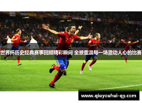 世界杯历史经典赛事回顾精彩瞬间 全景重温每一场激动人心的比赛