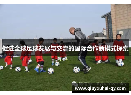 促进全球足球发展与交流的国际合作新模式探索