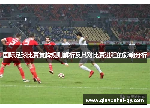 国际足球比赛黄牌规则解析及其对比赛进程的影响分析