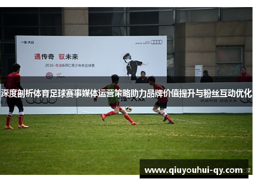 深度剖析体育足球赛事媒体运营策略助力品牌价值提升与粉丝互动优化