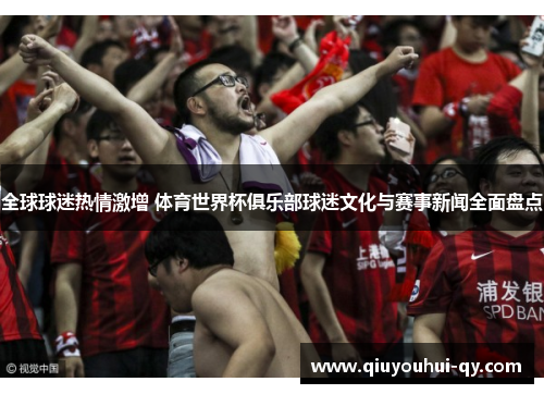 全球球迷热情激增 体育世界杯俱乐部球迷文化与赛事新闻全面盘点