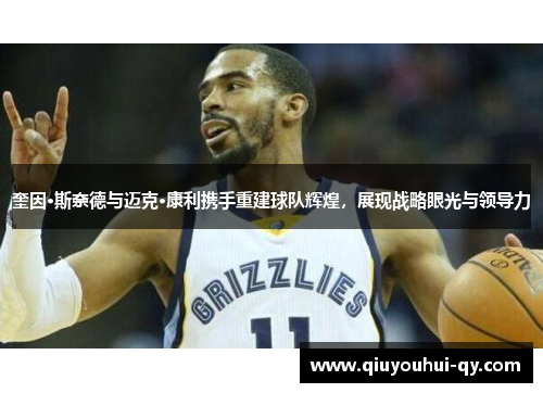 奎因·斯奈德与迈克·康利携手重建球队辉煌，展现战略眼光与领导力