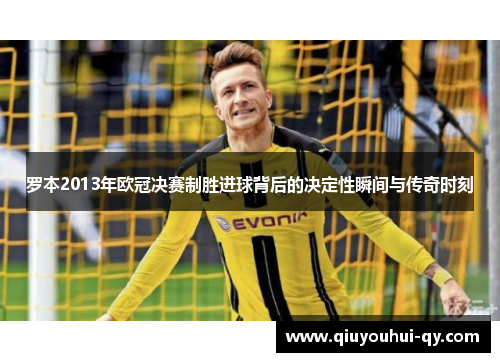 罗本2013年欧冠决赛制胜进球背后的决定性瞬间与传奇时刻