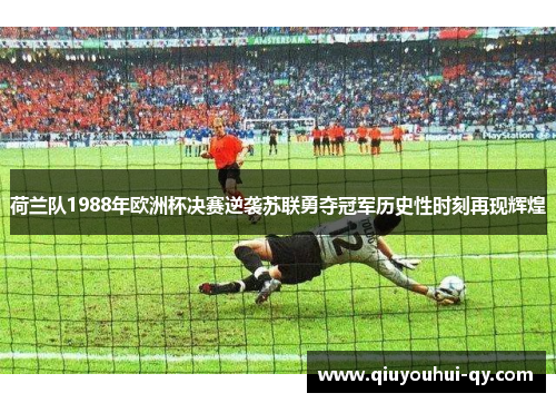 荷兰队1988年欧洲杯决赛逆袭苏联勇夺冠军历史性时刻再现辉煌