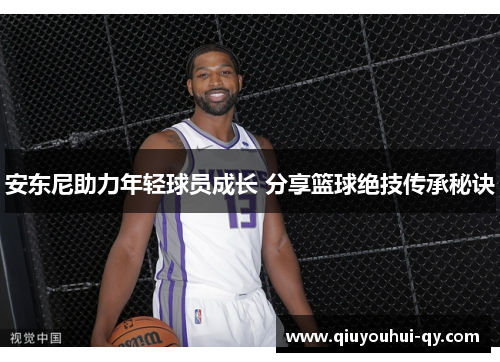 安东尼助力年轻球员成长 分享篮球绝技传承秘诀