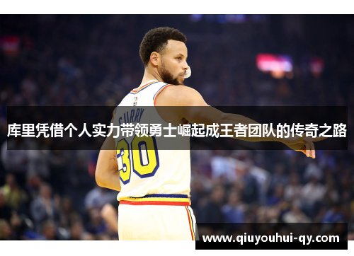 库里凭借个人实力带领勇士崛起成王者团队的传奇之路