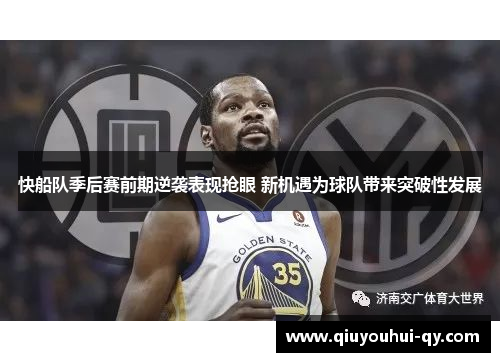 快船队季后赛前期逆袭表现抢眼 新机遇为球队带来突破性发展