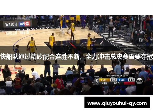 快船队通过精妙配合连胜不断，全力冲击总决赛誓要夺冠