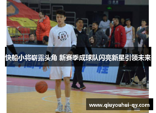 快船小将崭露头角 新赛季成球队闪亮新星引领未来