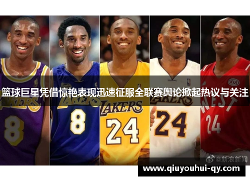 篮球巨星凭借惊艳表现迅速征服全联赛舆论掀起热议与关注