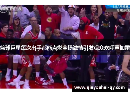 篮球巨星每次出手都能点燃全场激情引发观众欢呼声如雷