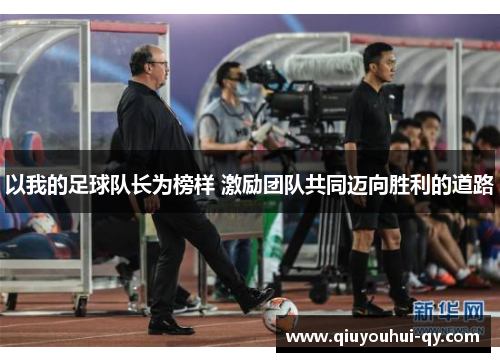 以我的足球队长为榜样 激励团队共同迈向胜利的道路
