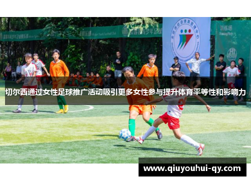切尔西通过女性足球推广活动吸引更多女性参与提升体育平等性和影响力