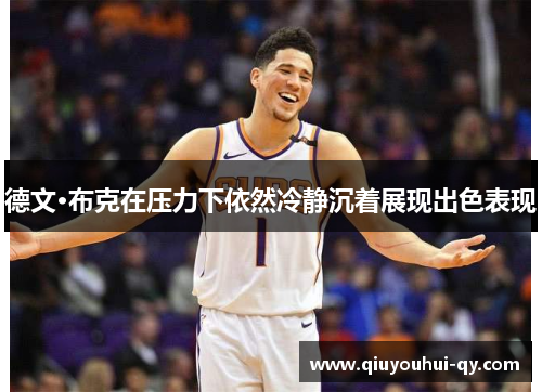 德文·布克在压力下依然冷静沉着展现出色表现