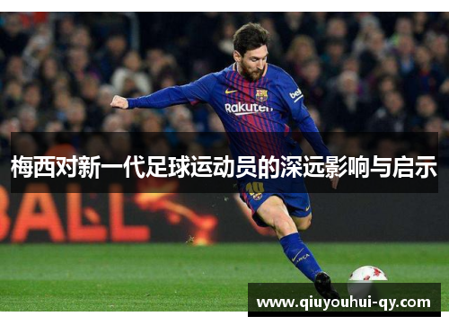 梅西对新一代足球运动员的深远影响与启示