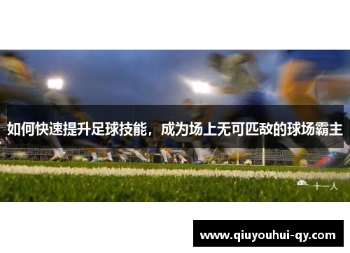 如何快速提升足球技能，成为场上无可匹敌的球场霸主