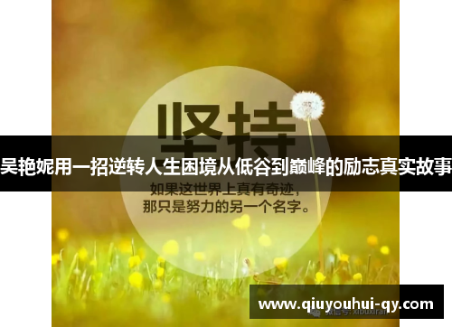 吴艳妮用一招逆转人生困境从低谷到巅峰的励志真实故事
