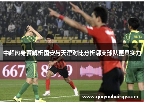 中超热身赛解析国安与天津对比分析哪支球队更具实力