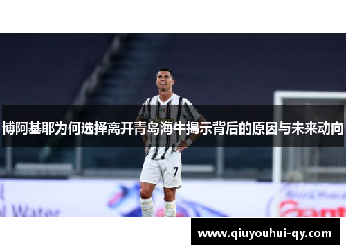 博阿基耶为何选择离开青岛海牛揭示背后的原因与未来动向