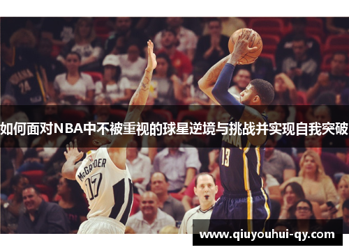 如何面对NBA中不被重视的球星逆境与挑战并实现自我突破