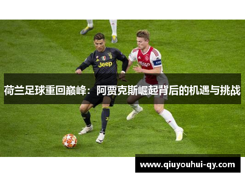 荷兰足球重回巅峰：阿贾克斯崛起背后的机遇与挑战