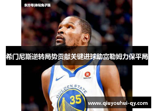希门尼斯逆转局势贡献关键进球助富勒姆力保平局
