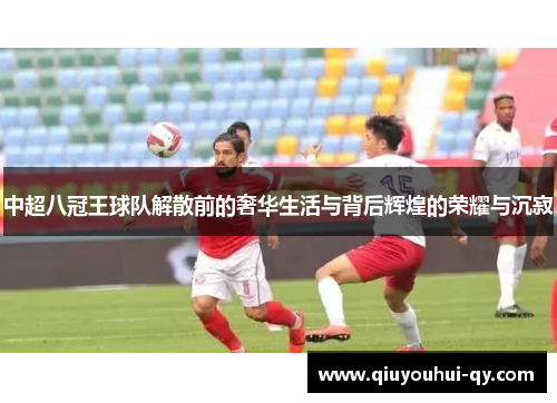 中超八冠王球队解散前的奢华生活与背后辉煌的荣耀与沉寂