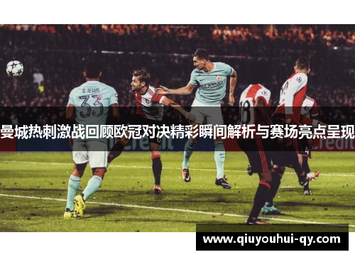 曼城热刺激战回顾欧冠对决精彩瞬间解析与赛场亮点呈现