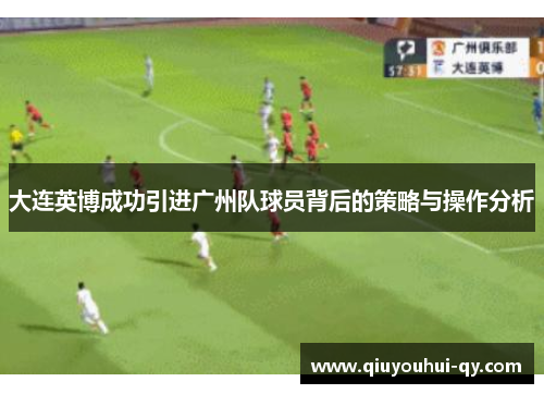 大连英博成功引进广州队球员背后的策略与操作分析