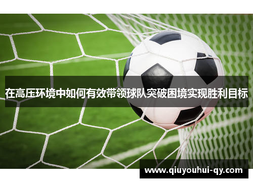 在高压环境中如何有效带领球队突破困境实现胜利目标