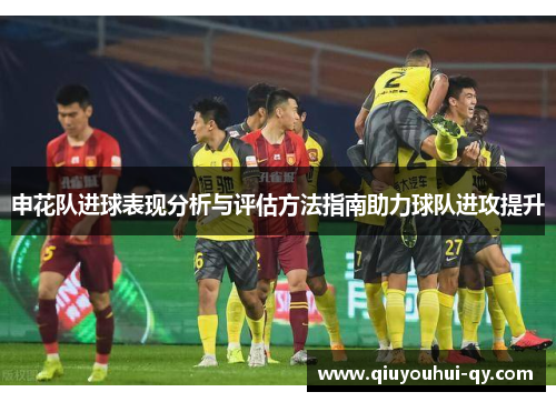 申花队进球表现分析与评估方法指南助力球队进攻提升
